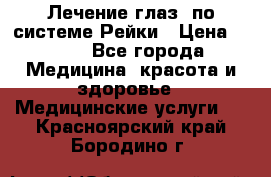 Лечение глаз  по системе Рейки › Цена ­ 300 - Все города Медицина, красота и здоровье » Медицинские услуги   . Красноярский край,Бородино г.